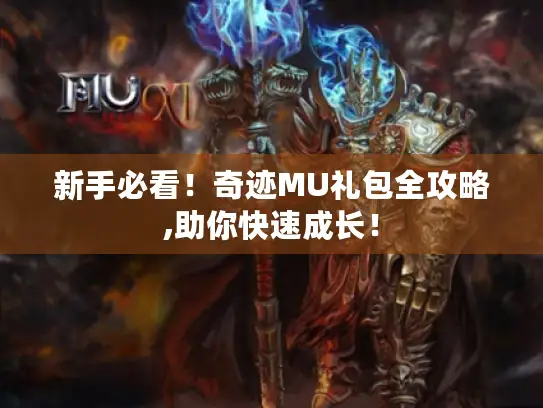 新手必看！奇迹MU礼包全攻略,助你快速成长！