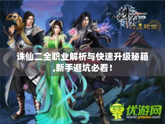 诛仙二全职业解析与快速升级秘籍,新手避坑必看! 诛仙二全职业解析与快速升级秘籍,新手避坑必看!