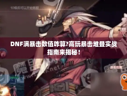 DNF满暴击数值咋算?高玩暴击堆叠实战指南来揭秘！