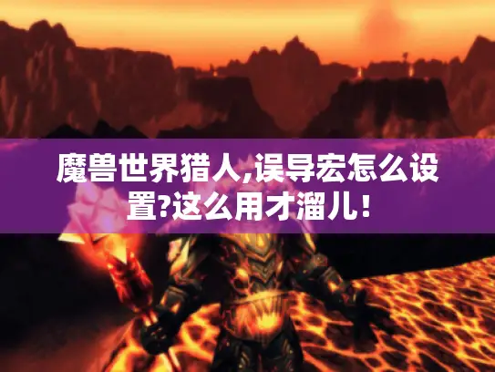 魔兽世界猎人,误导宏怎么设置?这么用才溜儿！