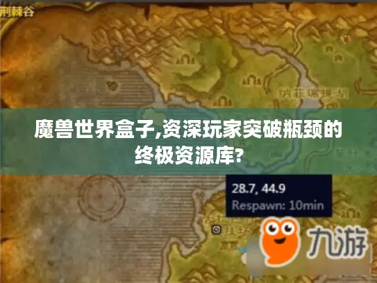 魔兽世界盒子,资深玩家突破瓶颈的终极资源库? 魔兽世界盒子,资深玩家突破瓶颈的终极资源库?