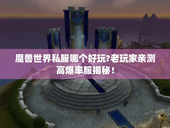 魔兽世界私服哪个好玩?老玩家亲测高爆率服揭秘! 魔兽世界私服哪个好玩?老玩家亲测高爆率服揭秘!