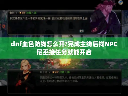 dnf血色防线怎么开?完成主线后找NPC尼巫接任务就能开启