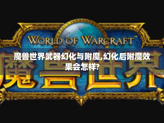 魔兽世界武器幻化与附魔,幻化后附魔效果会怎样? 魔兽世界武器幻化与附魔,幻化后附魔效果会怎样?