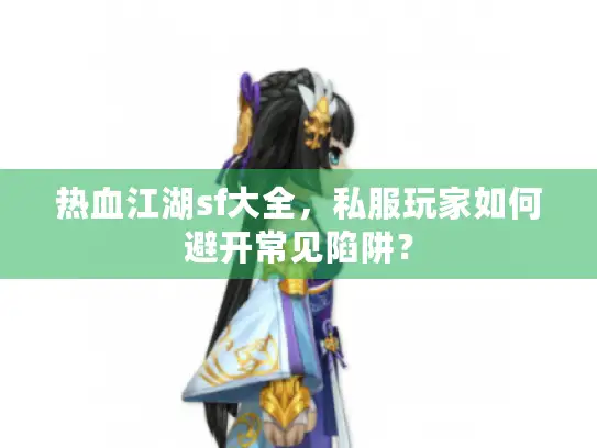 热血江湖sf大全,私服玩家如何避开常见陷阱? 热血江湖sf大全,私服玩家如何避开常见陷阱?