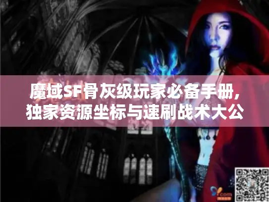 魔域SF骨灰级玩家必备手册,独家资源坐标与速刷战术大公开 魔域SF骨灰级玩家必备手册,独家资源坐标与速刷战术大公开