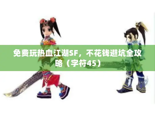 免费玩热血江湖SF，不花钱避坑全攻略（字符45）