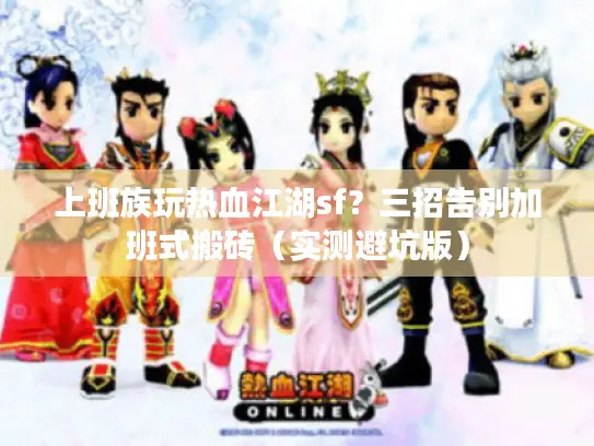 上班族玩热血江湖sf？三招告别加班式搬砖（实测避坑版）