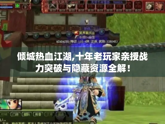 倾城热血江湖,十年老玩家亲授战力突破与隐藏资源全解! 倾城热血江湖,十年老玩家亲授战力突破与隐藏资源全解!