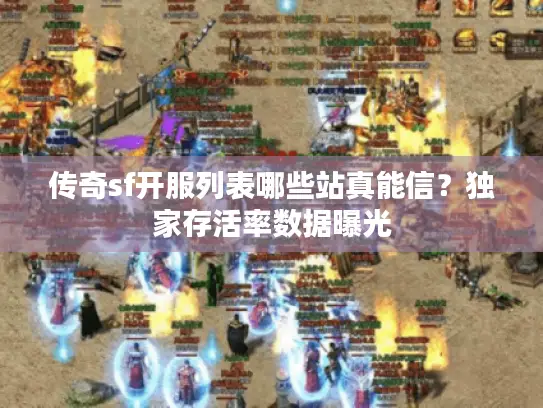 传奇sf开服列表哪些站真能信？独家存活率数据曝光