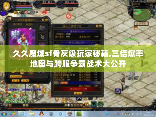 久久魔域sf骨灰级玩家秘籍,三倍爆率地图与跨服争霸战术大公开