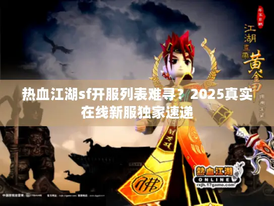 热血江湖sf开服列表难寻?2025真实在线新服独家速递 热血江湖sf开服列表难寻?2025真实在线新服独家速递