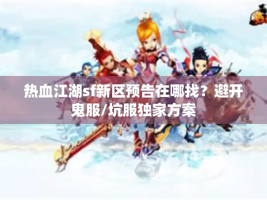热血江湖sf新区预告在哪找?避开鬼服/坑服独家方案 热血江湖sf新区预告在哪找?避开鬼服/坑服独家方案