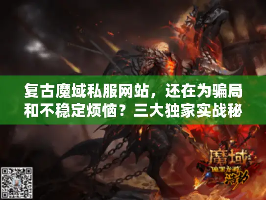 复古魔域私服网站，还在为骗局和不稳定烦恼？三大独家实战秘籍