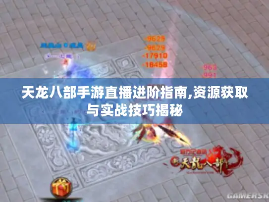 天龙八部手游直播进阶指南,资源获取与实战技巧揭秘 天龙八部手游直播进阶指南,资源获取与实战技巧揭秘