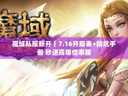 魔域私服新开丨7.16开服表+防坑手册 秒进高爆倍率服