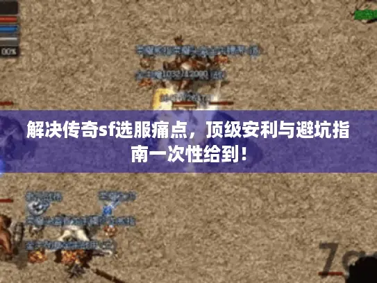 解决传奇sf选服痛点,顶级安利与避坑指南一次性给到! 解决传奇sf选服痛点,顶级安利与避坑指南一次性给到!