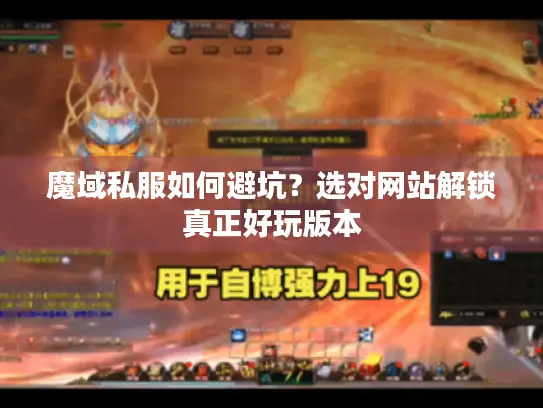 魔域私服如何避坑？选对网站解锁真正好玩版本