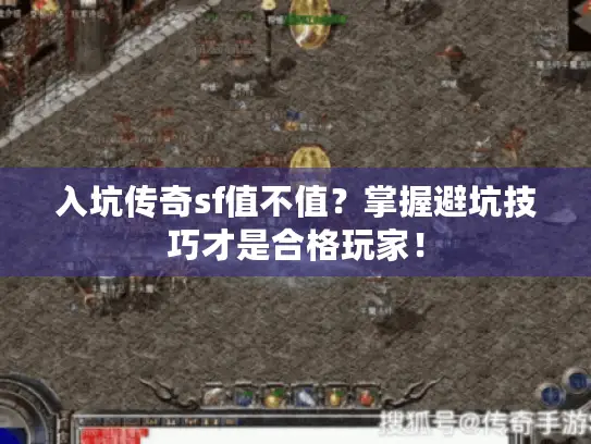 入坑传奇sf值不值？掌握避坑技巧才是合格玩家！