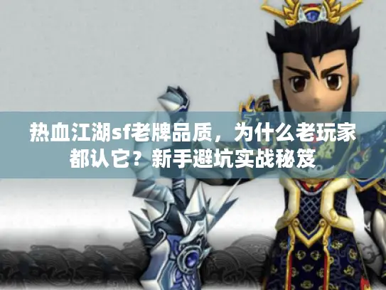 热血江湖sf老牌品质，为什么老玩家都认它？新手避坑实战秘笈