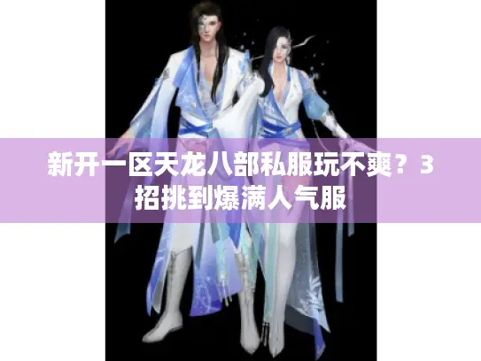 新开一区天龙八部私服玩不爽？3招挑到爆满人气服