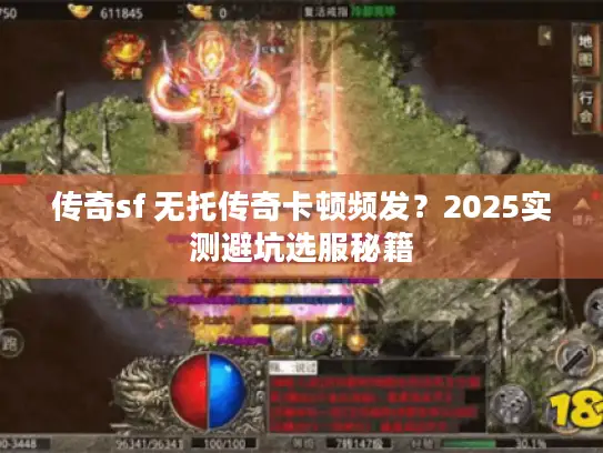 传奇sf 无托传奇卡顿频发？2025实测避坑选服秘籍