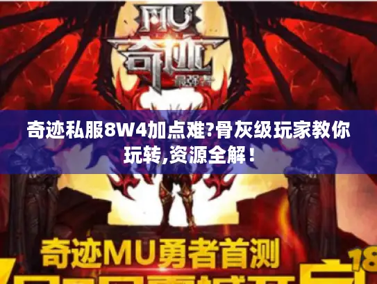 奇迹私服8W4加点难?骨灰级玩家教你玩转,资源全解！