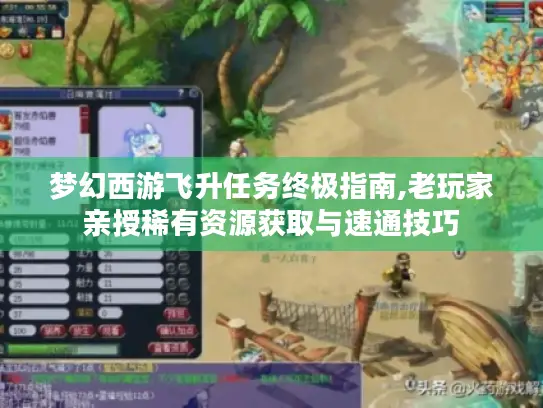 梦幻西游飞升任务终极指南,老玩家亲授稀有资源获取与速通技巧 梦幻西游飞升任务终极指南,老玩家亲授稀有资源获取与速通技巧