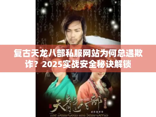 复古天龙八部私服网站为何总遇欺诈?2025实战安全秘诀解锁 复古天龙八部私服网站为何总遇欺诈?2025实战安全秘诀解锁
