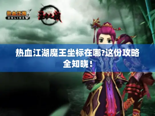 热血江湖魔王坐标在哪?这份攻略全知晓! 热血江湖魔王坐标在哪?这份攻略全知晓!