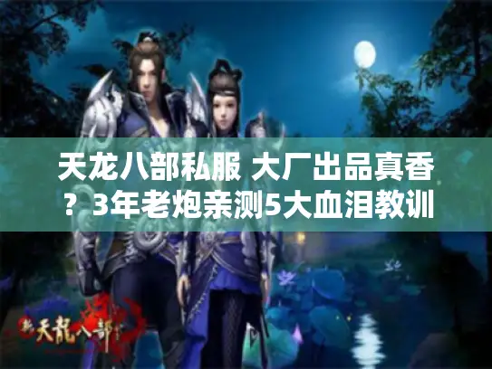 天龙八部私服 大厂出品真香？3年老炮亲测5大血泪教训