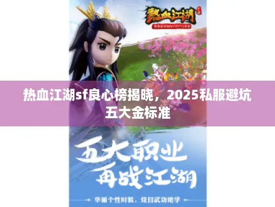 热血江湖sf良心榜揭晓，2025私服避坑五大金标准