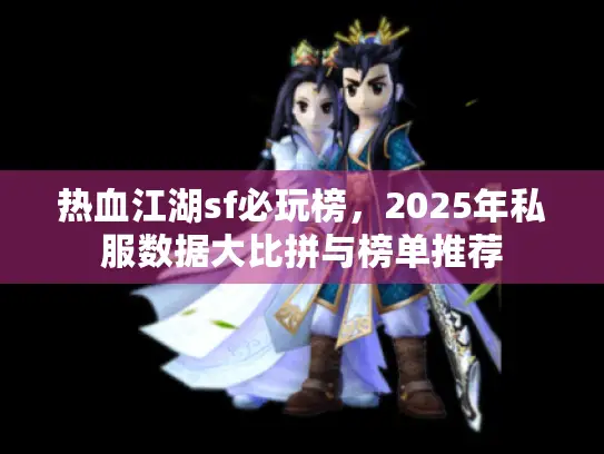 热血江湖sf必玩榜，2025年私服数据大比拼与榜单推荐