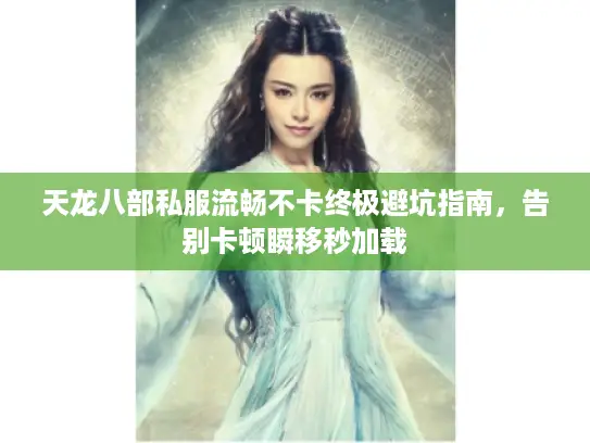 天龙八部私服流畅不卡终极避坑指南，告别卡顿瞬移秒加载