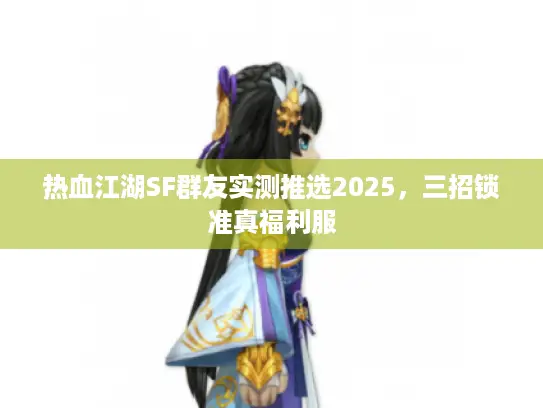 热血江湖SF群友实测推选2025，三招锁准真福利服