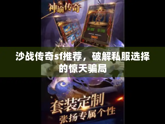 沙战传奇sf推荐,破解私服选择的惊天骗局 沙战传奇sf推荐,破解私服选择的惊天骗局