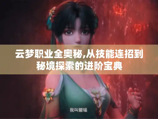 云梦职业全奥秘,从技能连招到秘境探索的进阶宝典