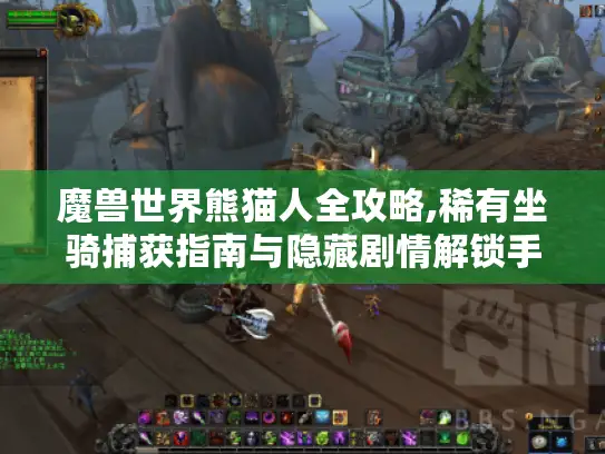 魔兽世界熊猫人全攻略,稀有坐骑捕获指南与隐藏剧情解锁手册 魔兽世界熊猫人全攻略,稀有坐骑捕获指南与隐藏剧情解锁手册