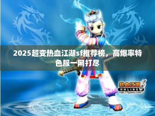 2025超变热血江湖sf推荐榜,高爆率特色服一网打尽 2025超变热血江湖sf推荐榜,高爆率特色服一网打尽