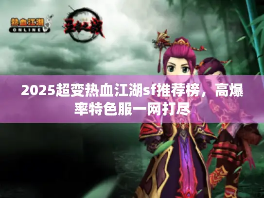 2025超变热血江湖sf推荐榜,高爆率特色服一网打尽 2025超变热血江湖sf推荐榜,高爆率特色服一网打尽