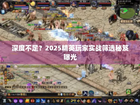 深度不足？2025精英玩家实战筛选秘笈曝光