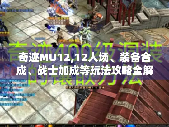 奇迹MU12,12人场、装备合成、战士加成等玩法攻略全解！