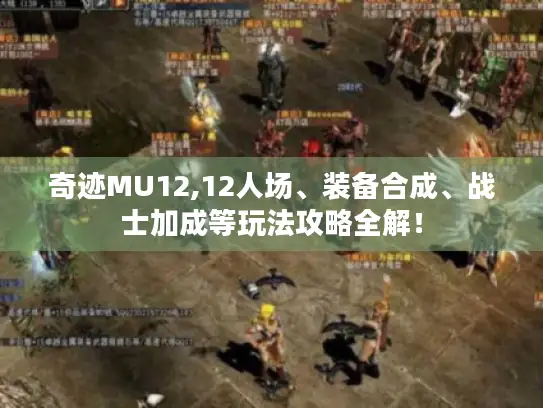 奇迹MU12,12人场、装备合成、战士加成等玩法攻略全解！