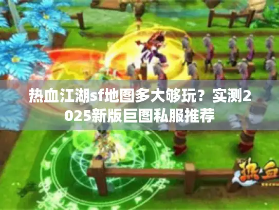 热血江湖sf地图多大够玩？实测2025新版巨图私服推荐