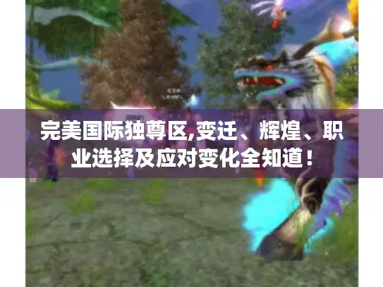 完美国际独尊区,变迁、辉煌、职业选择及应对变化全知道! 完美国际独尊区,变迁、辉煌、职业选择及应对变化全知道!