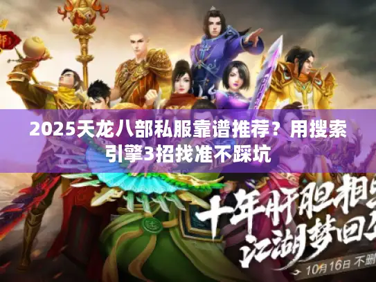 2025天龙八部私服靠谱推荐?用搜索引擎3招找准不踩坑 2025天龙八部私服靠谱推荐?用搜索引擎3招找准不踩坑