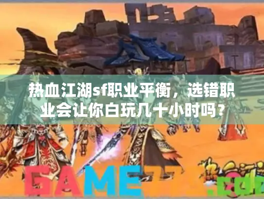 热血江湖sf职业平衡，选错职业会让你白玩几十小时吗？