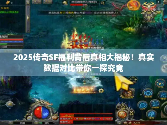 2025传奇SF福利背后真相大揭秘！真实数据对比带你一探究竟