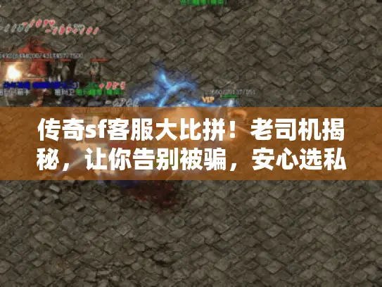 传奇sf客服大比拼！老司机揭秘，让你告别被骗，安心选私服