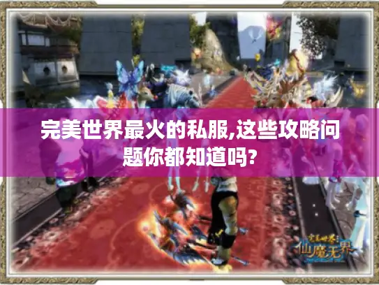 完美世界最火的私服,这些攻略问题你都知道吗?